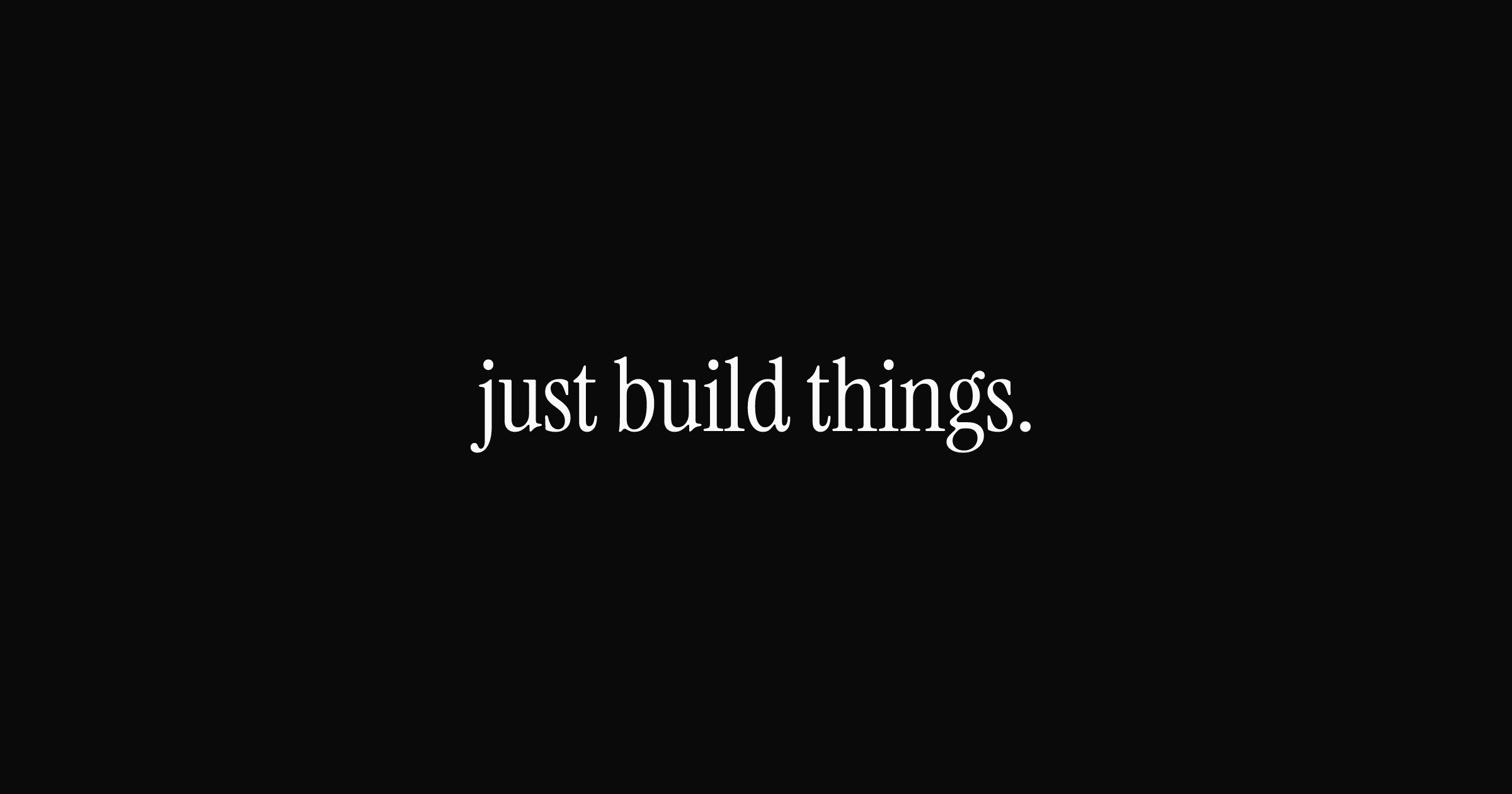 Just Build Things